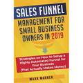 Sales Funnel Management for Small Business Owners in 2019: Strategies on How to Setup a Highly Automated Funnel for Your Business (That Actually Makes - Paperback