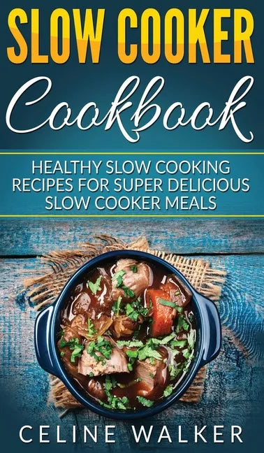 Slow Cooker Cookbook: Healthy Slow Cooking Recipes for Super Delicious Slow Cooker Meals - Hardcover