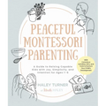 Peaceful Montessori Parenting: A Guide to Raising Capable Kids with Joy, Simplicity, and Intention for Ages 1-6; With Conscious Activities, Diys, and - Paperback