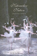 Nutcracker Nation: How an Old World Ballet Became a Christmas Tradition in the New World - Paperback