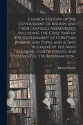 Church-history of the Government of Bishops and Their Councils Abbreviated. Including the Chief Part of the Government of Christian Princes and Popes, - Paperback
