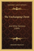 The Unchanging Christ: And Other Sermons (1889) - Paperback