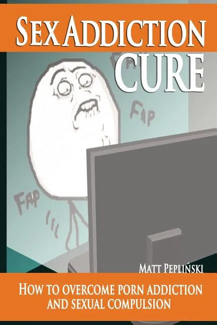 Sex Addiction Cure: How To Overcome Porn Addiction and Sexual Compulsion - Paperback