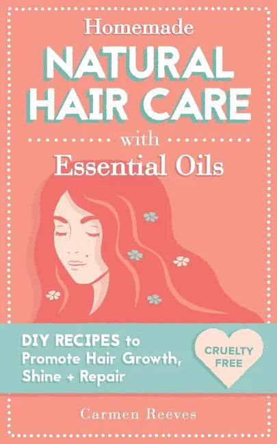 Homemade Natural Hair Care (with Essential Oils): DIY Recipes to Promote Hair Growth, Shine & Repair - Paperback