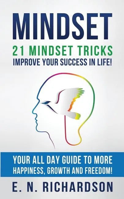Mindset: 21 Mindset Tricks - Improve your Success in Life! All Day Guide to more Happiness, Growth and Freedom - Paperback
