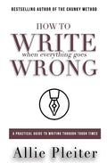 How to WRITE When Everything Goes WRONG: A Practical Guide to Writing Through Tough Times - Paperback