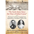 No Such Army Since the Days of Julius Caesar: Sherman's Carolinas Campaign from Fayetteville to Averasboro, March 1865 - Paperback