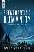 Reenchanting Humanity: A Theology of Mankind - Hardcover