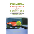 Pickleball Essentials For Beginners: The Only Book You'll Need to Start Playing Pickleball and Get Good Fast - Paperback