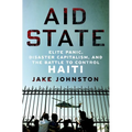 Aid State: Elite Panic, Disaster Capitalism, and the Battle to Control Haiti - Hardcover