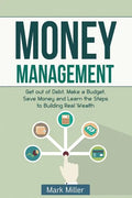 Money Management: Get Out of Debt, Make a Budget, Save Money and Learn the Steps to Building Real Wealth - Paperback