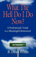 WHAT THE HELL DO I DO NOW? A Professionals' Guide to a Meaningful Retirement - Paperback