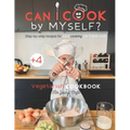 Can I cook by myself? Step-by-step recipes for KIDS cooking ON THEIR OWN - Vegetarian cookbook for young chefs: Skill-Building ILLUSTRATED guide for c - Paperback