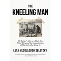 The Kneeling Man: My Father's Life as a Black Spy Who Witnessed the Assassination of Martin Luther King Jr. - Hardcover