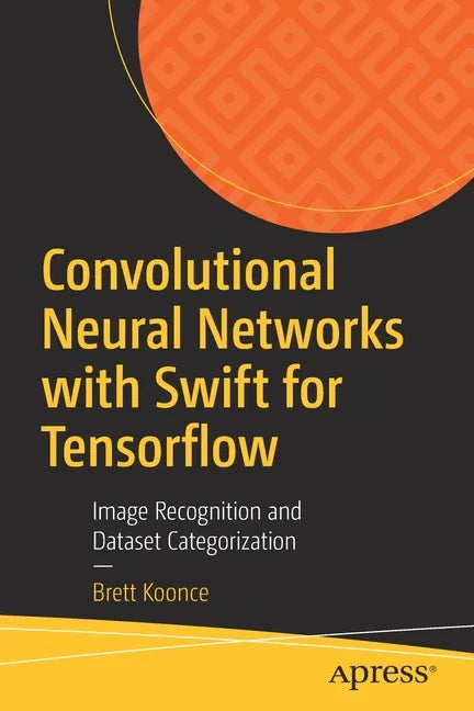 Convolutional Neural Networks with Swift for Tensorflow: Image Recognition and Dataset Categorization - Paperback