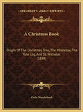 A Christmas Book: Origin Of The Christmas Tree, The Mistletoe, The Yule Log, And St. Nicholas (1898) - Hardcover