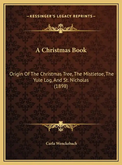 A Christmas Book: Origin Of The Christmas Tree, The Mistletoe, The Yule Log, And St. Nicholas (1898) - Hardcover