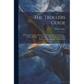 The Trollers Guide; a new and Complete Practical Treatise on the art of Trolling ... for Jack and Pike ... To Which is Added the Best Method of Baitin - Paperback