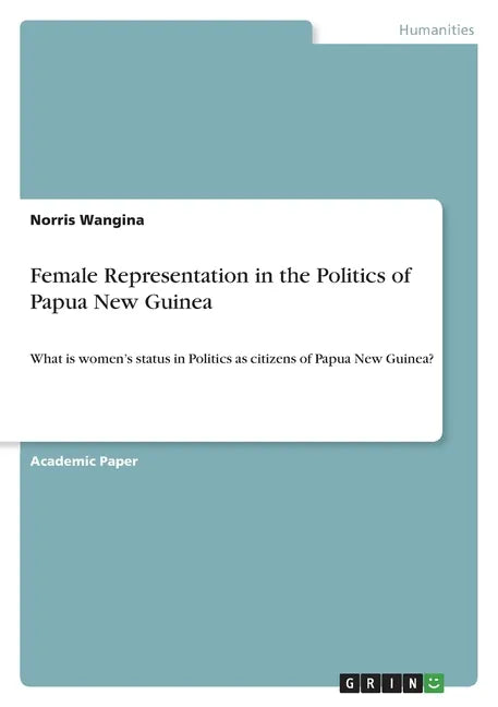Female Representation in the Politics of Papua New Guinea: What is women's status in Politics as citizens of Papua New Guinea? - Paperback