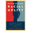 Rethinking Racial Uplift: Rhetorics of Black Unity and Disunity in the Obama Era (Hardback) - Hardcover