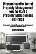 Massachusetts Rental Property Management How To Start A Property Management Business: Massachusetts Real Estate Commercial Property Management & Resid - Paperback
