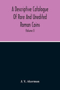A Descriptive Catalogue Of Rare And Unedited Roman Coins: From The Earliest Period Of The Roman Coinage, To The Extinction Of The Empire Under Constan - Paperback