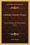 Catholic Literary France: From Verlaine to the Present Time - Paperback