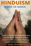 Hinduism: Hinduism for Beginners: Guide to Understanding Hinduism and the Hindu Religion, Beliefs, Customs, Rituals, Gods, Mantr - Paperback