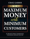 How To Make Maximum Money With Minimum Customers: 21 Proven Direct-Marketing Strategies ANYONE Can Use! - Paperback