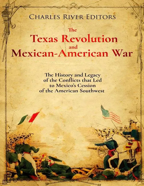 The Texas Revolution and Mexican-American War: The History and Legacy of the Conflicts that Led to Mexico's Cession of the American Southwest - Paperback