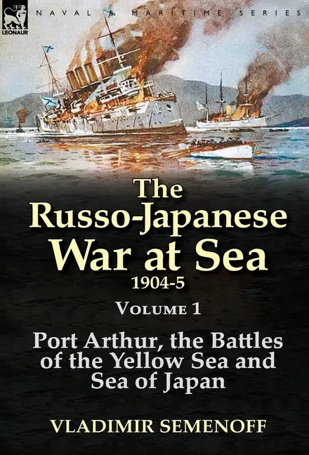 The Russo-Japanese War at Sea 1904-5: Volume 1-Port Arthur, the Battles of the Yellow Sea and Sea of Japan - Hardcover