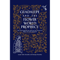 Guadalupe and the Flower World Prophecy: How God Prepared the Americas for Conversion Before the Lady Appeared - Paperback