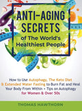 Anti-Aging Secrets of The World's Healthiest People: How to Use Autophagy, The Keto Diet & Extended Water Fasting to Burn Fat and Heal Your Body From - Hardcover