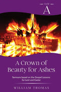 A Crown of Beauty for Ashes: Cycle A Sermons for Lent and Easter Based on the Gospel Texts - Paperback