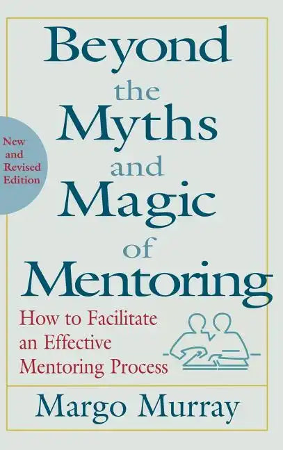 Beyond the Myths and Magic of Mentoring: How to Facilitate an Effective Mentoring Process - Hardcover