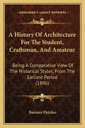 A History Of Architecture For The Student, Craftsman, And Amateur: Being A Comparative View Of The Historical Styles, From The Earliest Period (1896) - Paperback