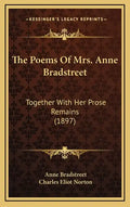 The Poems of Mrs. Anne Bradstreet: Together with Her Prose Remains (1897) - Hardcover