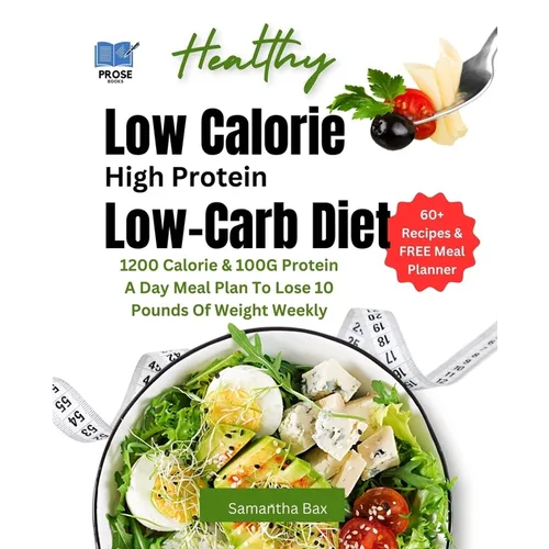 Low Calorie High Protein Low-Carb Diet: 1200 Calorie & 100G Protein A Day Meal Plan To Lose 10 Pounds Of Weight Weekly - Paperback