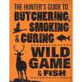 The Hunter's Guide to Butchering, Smoking, and Curing Wild Game & Fish - Paperback