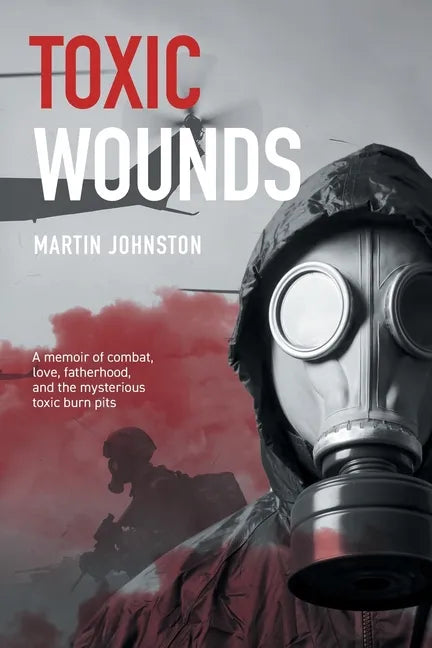 Toxic Wounds: A memoir of combat, love, fatherhood, and the mysterious toxic burn pits - Paperback