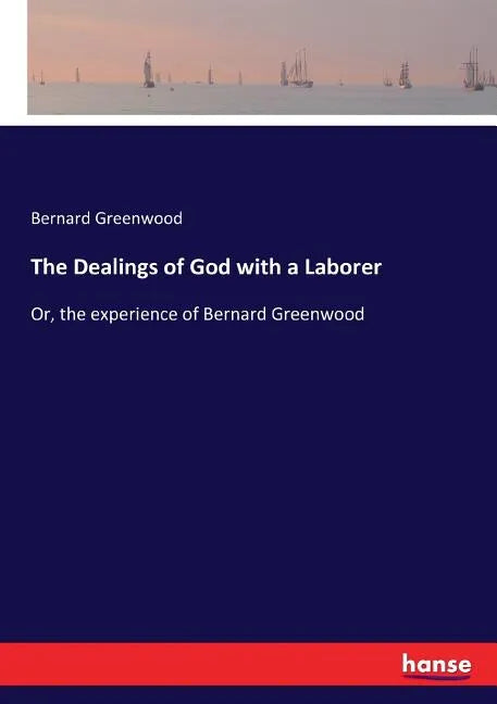 The Dealings of God with a Laborer: Or, the experience of Bernard Greenwood - Paperback
