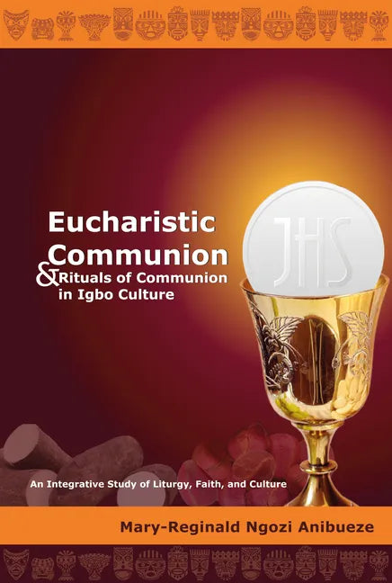 Eucharistic Communion and Rituals of Communion in Igbo Culture: An Integrative Study of Liturgy, Faith, and Culture - Hardcover