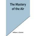 The Mastery of the Air - Paperback