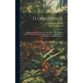 Flora Indica: Being a Systematic Account of the Plants of British India, Together With Observations On the Structure and Affinities - Hardcover