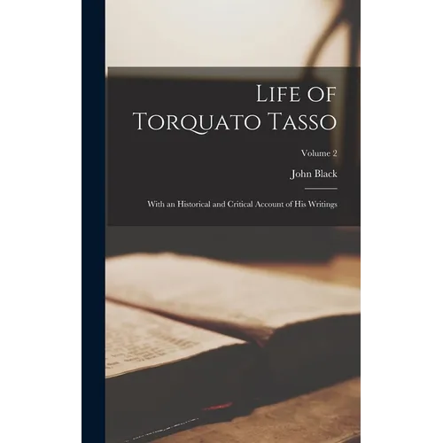 Life of Torquato Tasso: With an Historical and Critical Account of His Writings; Volume 2 - Hardcover
