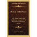History Of The Cross: The Pagan Origin, And Idolatrous Adoption And Worship Of The Image (1871) - Hardcover