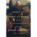 Hero of Fort Sumter: The Extraordinary Life of Robert Anderson Volume 80 - Hardcover