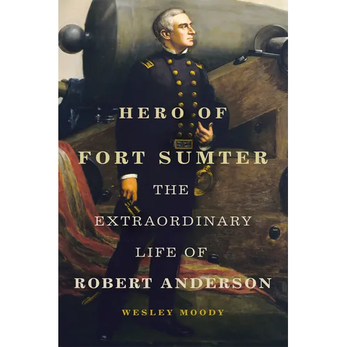 Hero of Fort Sumter: The Extraordinary Life of Robert Anderson Volume 80 - Hardcover