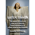 Sister, Sinner: The Miraculous Life and Mysterious Disappearance of Aimee Semple McPherson - Hardcover