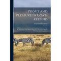 Profit and Pleasure in Goat-keeping; a Practical Conservative Treatise Presenting in Concrete Form the Advantages of the Modern Milch Goat, the Variou - Paperback